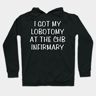 i got my lobotomy at the chb infirmary Hoodie